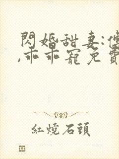 闪婚甜妻:傅爷,乖乖宠免费