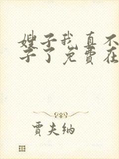 嫂子我真不是傻子了免费在线阅读