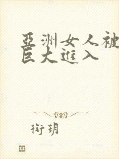 亚洲女人被黑人巨大进入