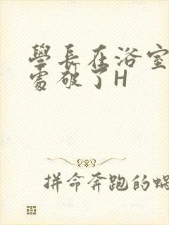 学长在浴室把我处破了H