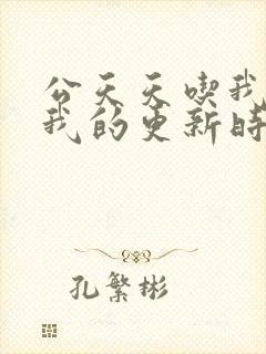 公天天吃我奶躁我的更新时间
