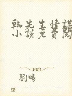 韩先生情谋已久小说免费阅读