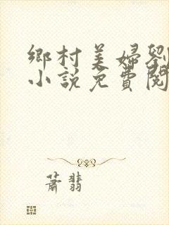 乡村美妇刘大柱小说免费阅读