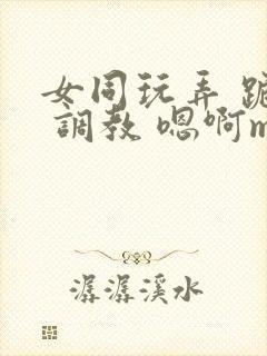 女同玩弄 跪趴 调教 嗯啊m