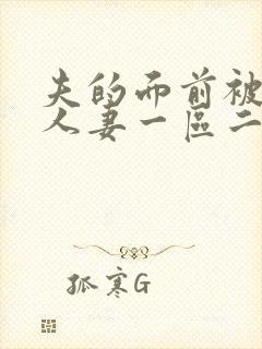 夫的面前被侵犯人妻一区二区