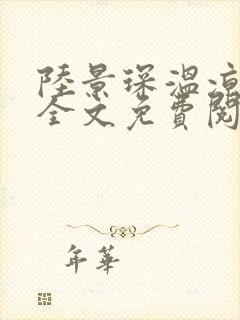 陆景琛温凉小说全文免费阅读最新章