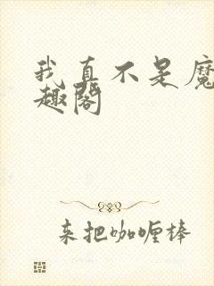 我真不是魔神笔趣阁