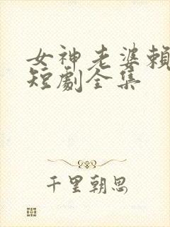 女神老婆赖上我短剧全集