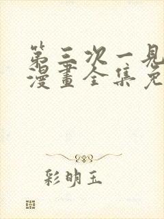 第三次一见钟情漫画全集免费观看
