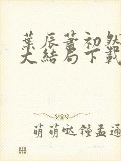 叶辰萧初然完结大结局下载封面