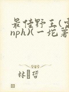 最佳野王(电竞nph)(一坨薯饼)_无拼音