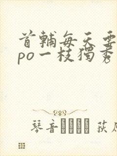 首辅每天要不够po一枝独秀全文