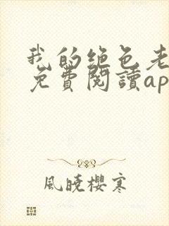 我的绝色老板娘免费阅读app