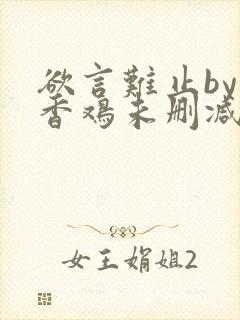 欲言难止by麦香鸡未删减txt封面