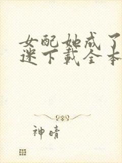 女配她成了万人迷下载全本txt