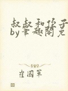 叔叔和侄子小说by笔趣阁免费阅读