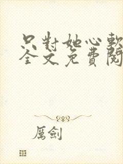 只对她心软小说全文免费阅读封面