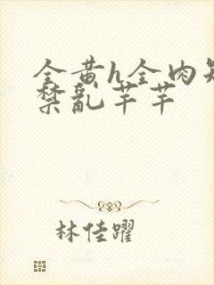 全黄h全肉短篇禁乱芊芊