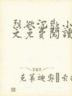 烈欲沉欢小说全文免费阅读无弹窗