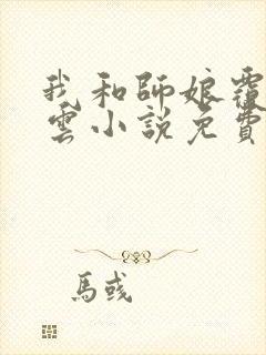 我和师娘覆雨翻云小说免费阅读无弹窗