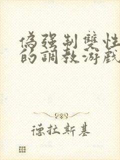 伪强制双性美人的调教游戏小说
