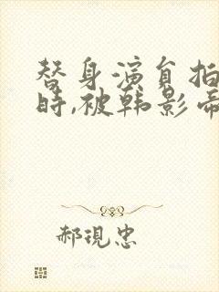 替身演员拍床戏时,被韩影帝真插了小说