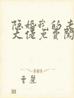 隐婚我的老公是大佬免费阅读全文