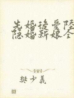先婚后爱陆总的隐婚新娘全文免费阅读