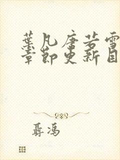 叶凡唐若雪最新章节更新目录免费阅读