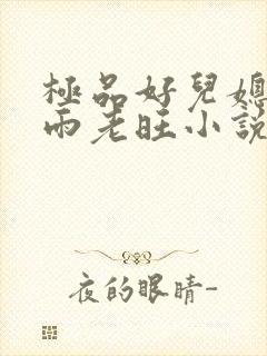 极品好儿媳秦思雨老旺小说在线阅读