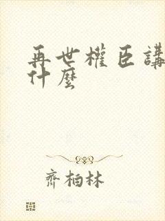再世权臣讲的是什么