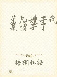 叶凡嫂子我真不是傻子了
