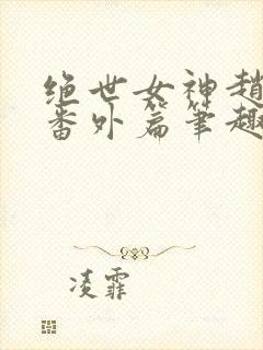 绝世女神赵星岚番外篇笔趣阁封面