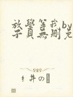 放学等我by酱子贝无删免费阅读
