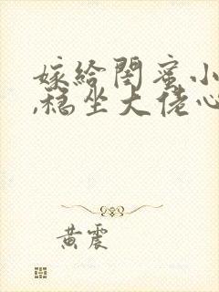 嫁给闺蜜小舅后,稳坐大佬心尖宠封面