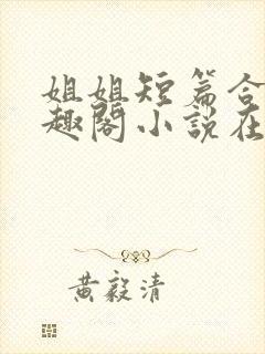 姐姐短篇合集笔趣阁小说在线阅读