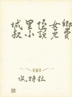 城里侄女乡里叔叔小说免费阅读全文