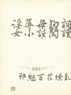 淫辱母狗调教女女小说阅读
