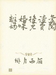 离婚后渣爹总黏妈咪免费阅读小说