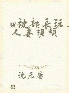 w被部长玩弄的人妻视频
