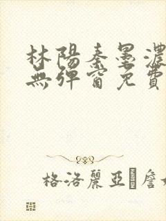 林阳秦墨浓小说无弹窗免费阅读封面
