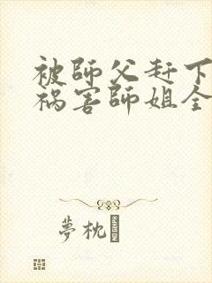 被师父赶下山去祸害师姐全本下载txt封面