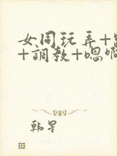 女同玩弄+跪趴+调教+嗯啊m