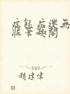 病态痴迷无删减版笔趣阁