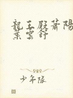 龙王殿萧阳萧阳叶云舒