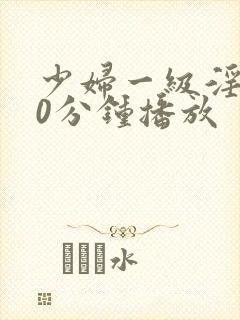 少妇一级淫片50分钟播放