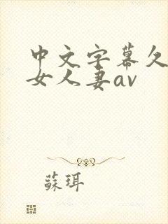 中文字幕久久熟女人妻av
