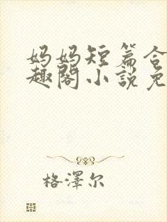 妈妈短篇合集笔趣阁小说免费阅读封面