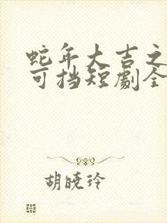 蛇年大吉之婚不可挡短剧全集免费观看封面