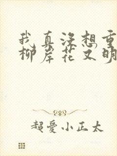 我真没想重生啊柳岸花又明系列小说